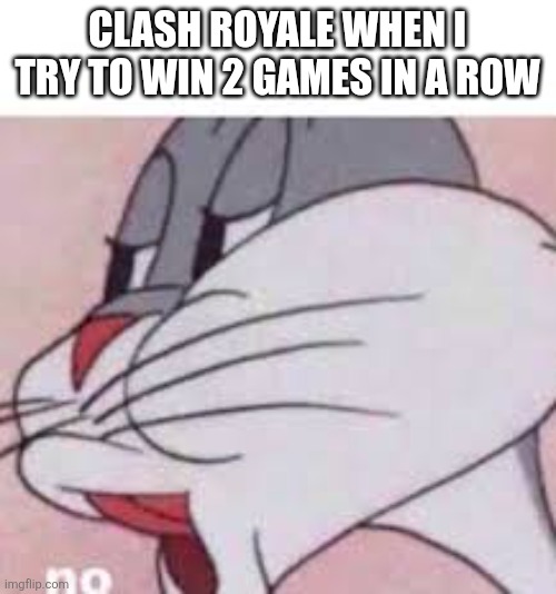 no bugs bunny | CLASH ROYALE WHEN I TRY TO WIN 2 GAMES IN A ROW | image tagged in no bugs bunny | made w/ Imgflip meme maker