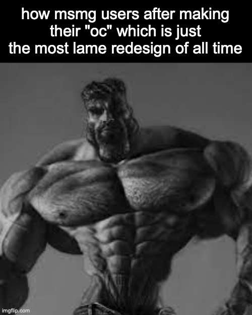 I'm looking at 3 people rn | how msmg users after making their "oc" which is just the most lame redesign of all time | image tagged in ultra gigachad,msmg | made w/ Imgflip meme maker