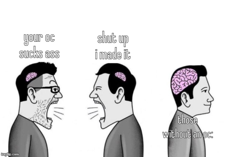 big bain | shut up i made it; your oc sucks ass; those without an oc: | image tagged in two small brain men screaming at each other while big brain man | made w/ Imgflip meme maker