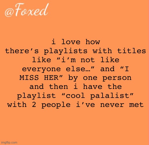 foxed orange temp | i love how there’s playlists with titles like “i’m not like everyone else…” and “I MISS HER” by one person and then i have the playlist “cool palalist” with 2 people i’ve never met | image tagged in foxed orange temp | made w/ Imgflip meme maker