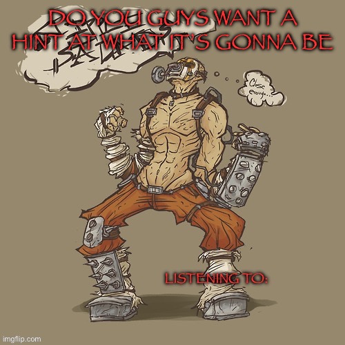 Krieg yrllibg | DO YOU GUYS WANT A HINT AT WHAT IT’S GONNA BE | image tagged in krieg yrllibg | made w/ Imgflip meme maker