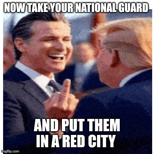 NOW TAKE YOUR NATIONAL GUARD AND PUT THEM IN A RED CITY | made w/ Imgflip meme maker