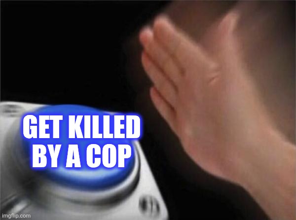 Blank Nut Button Meme | GET KILLED BY A COP | image tagged in memes,blank nut button | made w/ Imgflip meme maker
