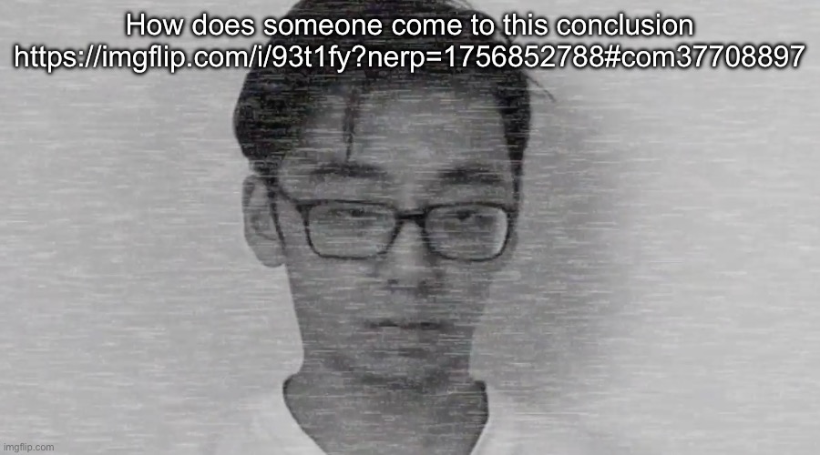 Slender Brett | How does someone come to this conclusion
https://imgflip.com/i/93t1fy?nerp=1756852788#com37708897 | image tagged in slender brett | made w/ Imgflip meme maker