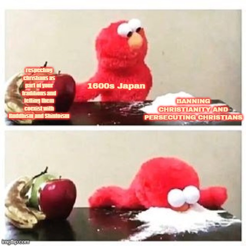 elmo cocaine | respecting christians as part of your traditions and letting them coexist with Buddhism and Shintoism; BANNING CHRISTIANITY AND PERSECUTING CHRISTIANS; 1600s Japan | image tagged in elmo cocaine,japan,christianity,sesame street | made w/ Imgflip meme maker