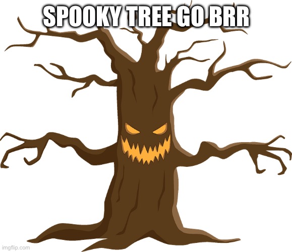 Spooky tree | SPOOKY TREE GO BRR | image tagged in spooky tree | made w/ Imgflip meme maker
