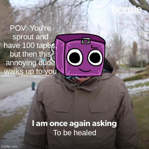 This happened to me a bunch of times | POV: You're sprout and have 100 tapes, but then this annoying dude walks up to you; To be healed | image tagged in memes,bernie i am once again asking for your support | made w/ Imgflip meme maker