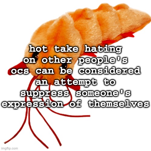 BE YOURSELF!! BE CRINGE!! DONT GAF WHAT OTHER PEOPLE THINK OF YOU!! | hot take hating on other people's ocs can be considered an attempt to suppress someone's expression of themselves | image tagged in neurax worm | made w/ Imgflip meme maker