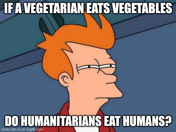 it was ai slop js get me to 10k plsss ????? | IF A VEGETARIAN EATS VEGETABLES; DO HUMANITARIANS EAT HUMANS? | image tagged in memes,futurama fry | made w/ Imgflip meme maker
