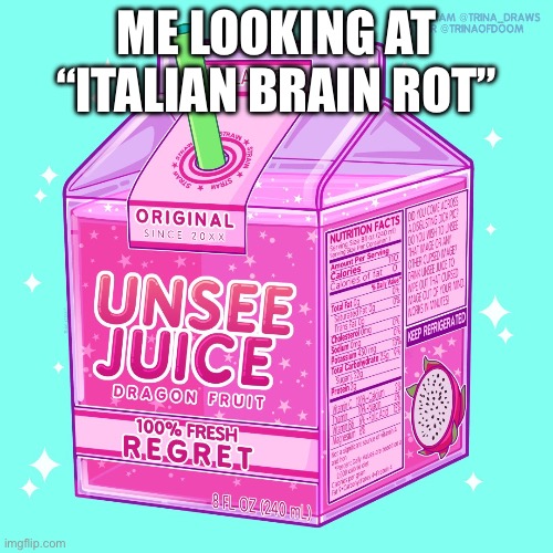 Unsee juice | ME LOOKING AT “ITALIAN BRAIN ROT” | image tagged in unsee juice | made w/ Imgflip meme maker