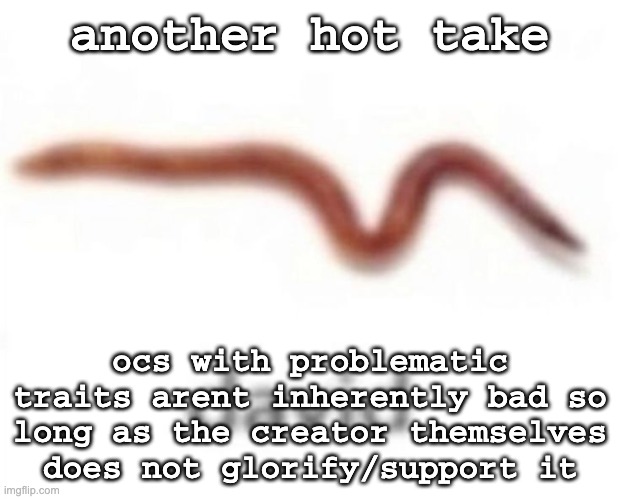 david | another hot take; ocs with problematic traits arent inherently bad so long as the creator themselves does not glorify/support it | image tagged in david | made w/ Imgflip meme maker