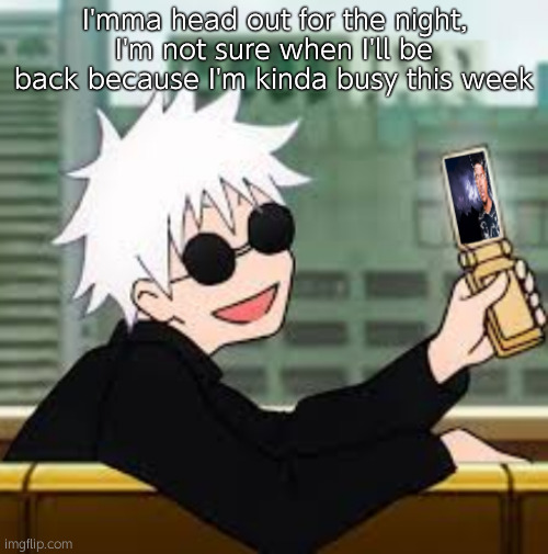 Hopefully cya tomorrow or Saturday | I'mma head out for the night, I'm not sure when I'll be back because I'm kinda busy this week | image tagged in gojo satoru lowtiergod | made w/ Imgflip meme maker