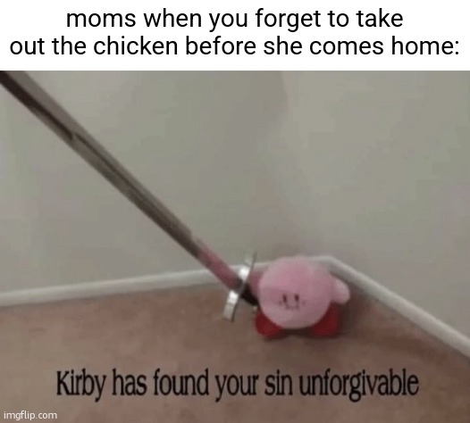 oh no...... | moms when you forget to take out the chicken before she comes home: | image tagged in memes,kirby has found your sin unforgivable,funny,chicken,moms,relatable | made w/ Imgflip meme maker