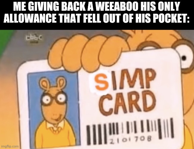 Weeaboos | ME GIVING BACK A WEEABOO HIS ONLY ALLOWANCE THAT FELL OUT OF HIS POCKET: | image tagged in simp card,true dat,weeaboo | made w/ Imgflip meme maker