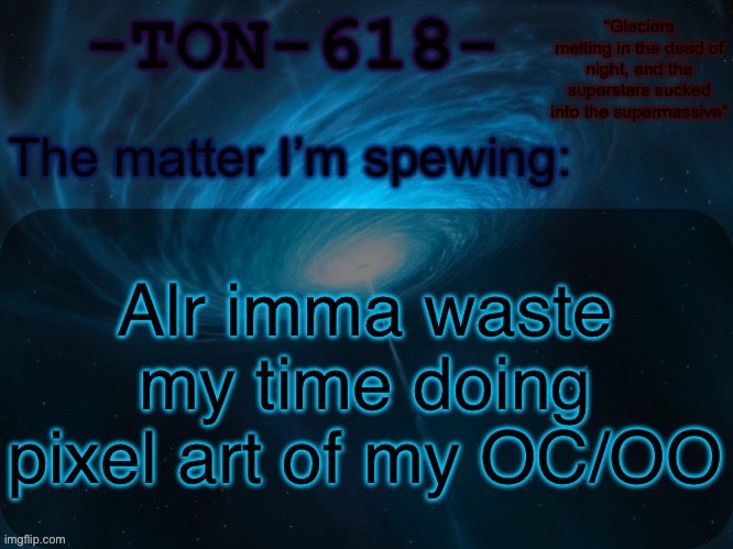 Original omniverse | Alr imma waste my time doing pixel art of my OC/OO | image tagged in ton-618 announcement template | made w/ Imgflip meme maker