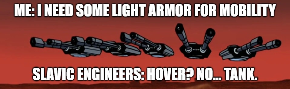 Hover Tanks | ME: I NEED SOME LIGHT ARMOR FOR MOBILITY; SLAVIC ENGINEERS: HOVER? NO… TANK. | image tagged in hover tanks,slavic lives matter,slavic tank | made w/ Imgflip meme maker