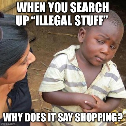 Ermmm | WHEN YOU SEARCH UP “ILLEGAL STUFF”; WHY DOES IT SAY SHOPPING? | image tagged in memes,third world skeptical kid | made w/ Imgflip meme maker