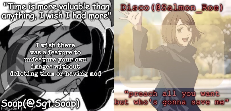Soap's and Disco's shared temp | I wish there was a feature to unfeature your own images without deleting them or having mod | image tagged in soap's and disco's shared temp | made w/ Imgflip meme maker