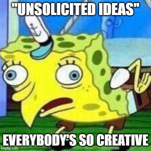 Google Old Contract Agreements | "UNSOLICITED IDEAS"; EVERYBODY'S SO CREATIVE | image tagged in triggerpaul | made w/ Imgflip meme maker