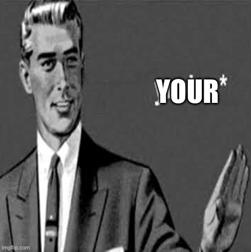 yro'ue | YOUR | image tagged in yro'ue | made w/ Imgflip meme maker