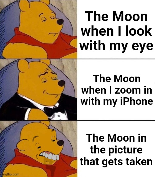 It's true... | The Moon when I look with my eye; The Moon when I zoom in with my iPhone; The Moon in the picture that gets taken | image tagged in best better blurst | made w/ Imgflip meme maker