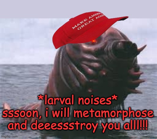 *larval noises* sssoon, i will metamorphose and deeessstroy you alll!!! | made w/ Imgflip meme maker