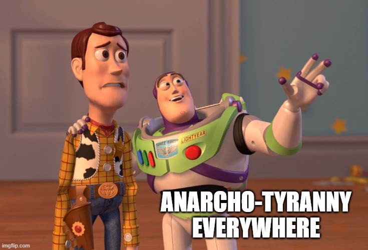 X, X Everywhere Meme | ANARCHO-TYRANNY EVERYWHERE | image tagged in memes,x x everywhere | made w/ Imgflip meme maker