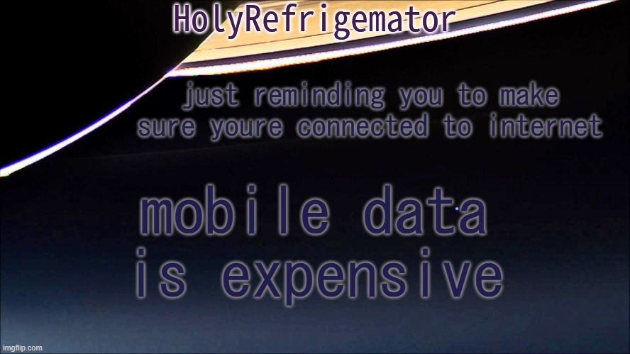 HolyRefrigemator Temp | just reminding you to make sure youre connected to internet; mobile data is expensive | image tagged in holyrefrigemator temp | made w/ Imgflip meme maker
