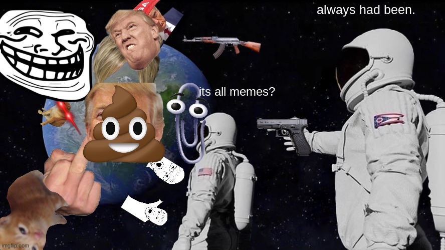 Always Has Been | always had been. its all memes? | image tagged in memes,always has been | made w/ Imgflip meme maker