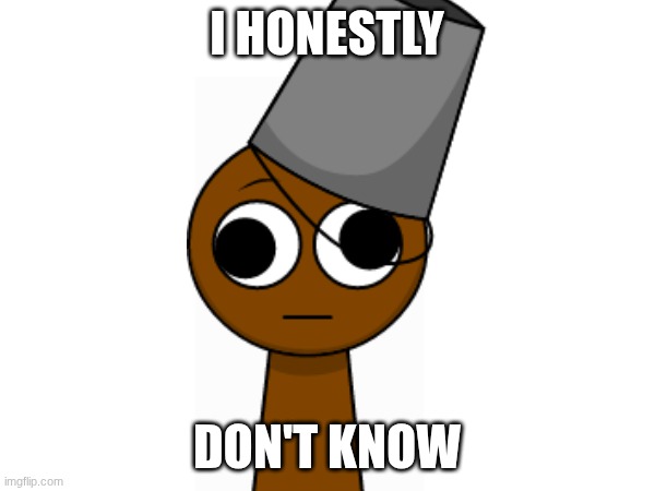 I HONESTLY DON'T KNOW | made w/ Imgflip meme maker