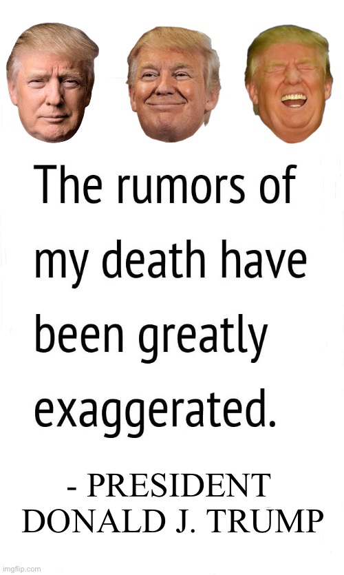 Wishful thinking from leftist scumbags… | - PRESIDENT 
DONALD J. TRUMP | image tagged in political meme,president trump,rumors,death,greatly exaggerated | made w/ Imgflip meme maker