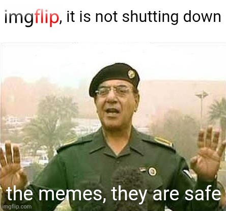 Imgflip Minister of Information | , it is not shutting down; the memes, they are safe | image tagged in comical ali,minister of information,iraqi information minister,rumors,rumor mill | made w/ Imgflip meme maker