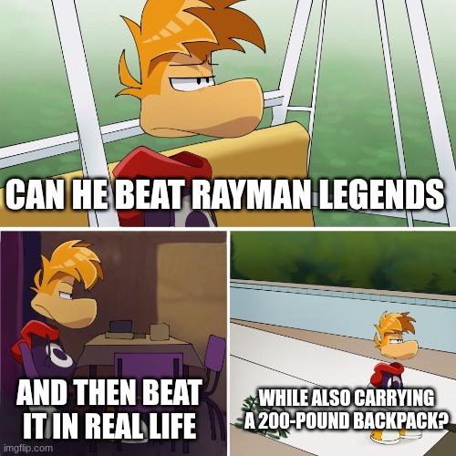 Sad Rayman | CAN HE BEAT RAYMAN LEGENDS AND THEN BEAT IT IN REAL LIFE WHILE ALSO CARRYING A 200-POUND BACKPACK? | image tagged in sad rayman | made w/ Imgflip meme maker