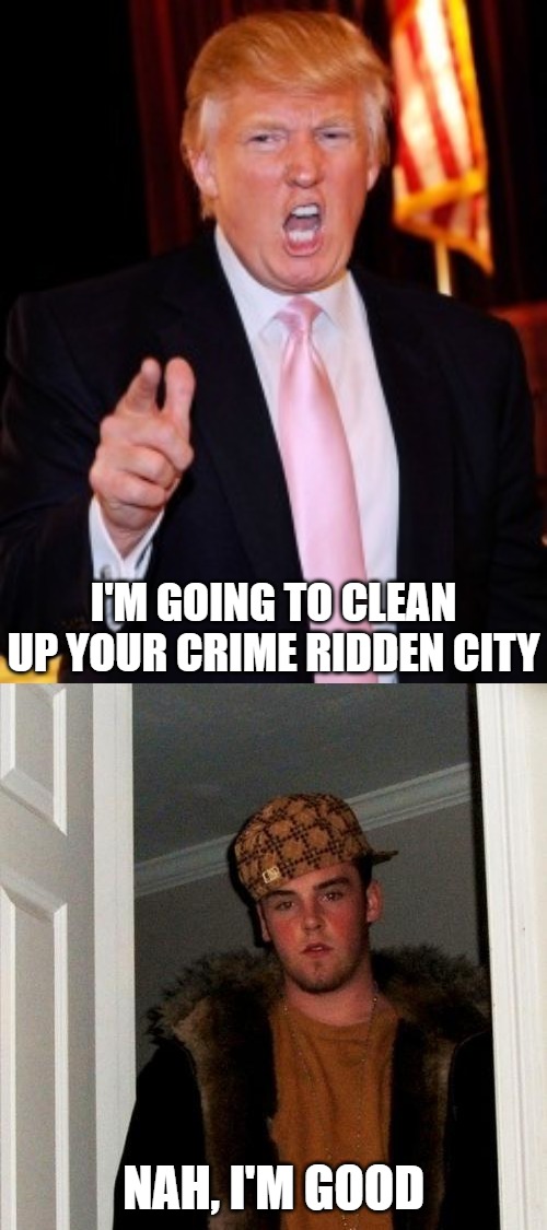 Democrats when Trump wants to clean up their cities. | I'M GOING TO CLEAN UP YOUR CRIME RIDDEN CITY; NAH, I'M GOOD | image tagged in donald trump,memes,scumbag steve,democrats,crime | made w/ Imgflip meme maker