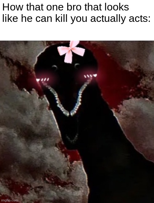Kawaii Bloodbath Goji :3 (Note: That one bro is me) | How that one bro that looks like he can kill you actually acts: | image tagged in kawaii godzilla bloodbath | made w/ Imgflip meme maker