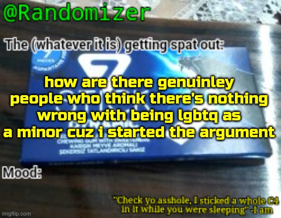 how are there genuinley people who think there's nothing wrong with being lgbtq as a minor | how are there genuinley people who think there's nothing wrong with being lgbtq as a minor cuz i started the argument | image tagged in randomizer's low quality 7 stick announcement temp | made w/ Imgflip meme maker