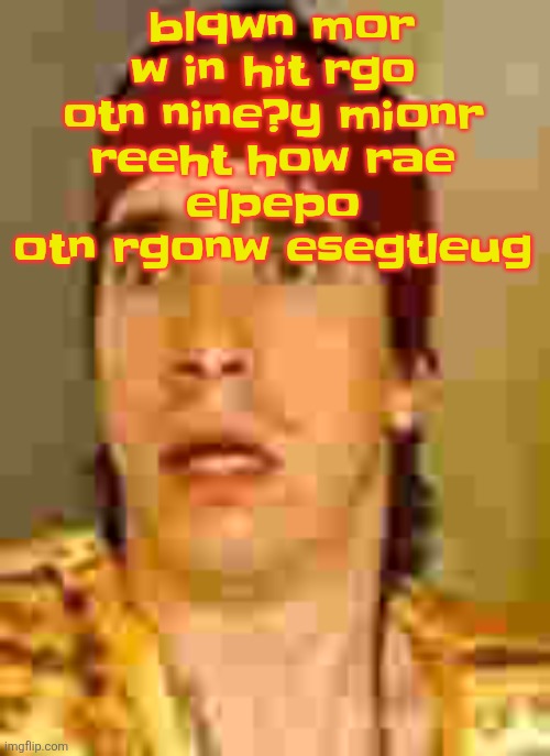 when the | blqwn mor w in hit rgo otn nine?y mionr
reeht how rae
elpepo otn rgonw esegtleug | image tagged in when the | made w/ Imgflip meme maker