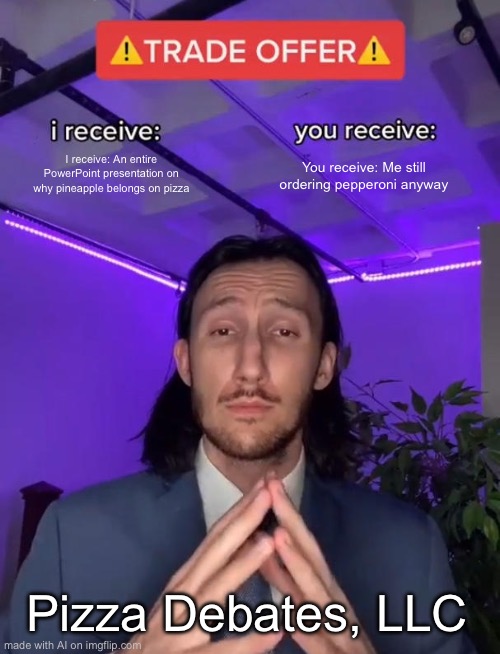 Trade Offer | I receive: An entire PowerPoint presentation on why pineapple belongs on pizza; You receive: Me still ordering pepperoni anyway; Pizza Debates, LLC | image tagged in trade offer | made w/ Imgflip meme maker