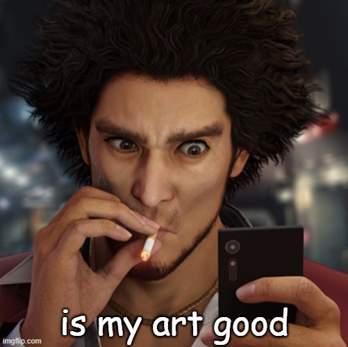 yakuza cigarrette | is my art good | image tagged in yakuza cigarrette | made w/ Imgflip meme maker