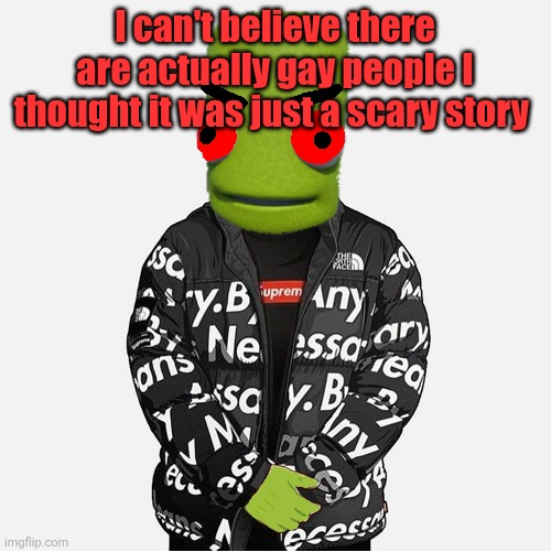 EVIL epilektoi drip | I can't believe there are actually gay people I thought it was just a scary story | image tagged in evil epilektoi drip | made w/ Imgflip meme maker