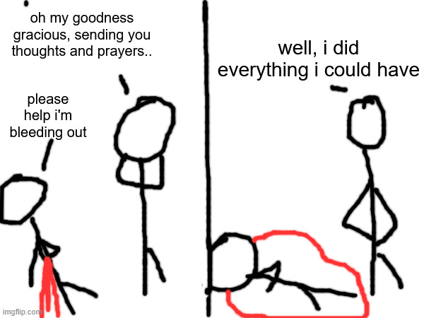 please help i'm bleeding out well, i did everything i could have oh my goodness gracious, sending you thoughts and prayers.. | made w/ Imgflip meme maker