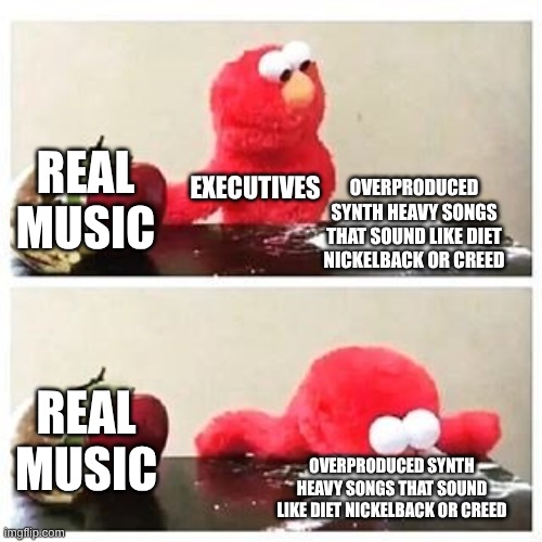 What The 2010s In Rock Was Like | REAL MUSIC; EXECUTIVES; OVERPRODUCED SYNTH HEAVY SONGS THAT SOUND LIKE DIET NICKELBACK OR CREED; REAL MUSIC; OVERPRODUCED SYNTH HEAVY SONGS THAT SOUND LIKE DIET NICKELBACK OR CREED | image tagged in elmo cocaine,memes,music,rock music,imagine dragons,league of legends | made w/ Imgflip meme maker