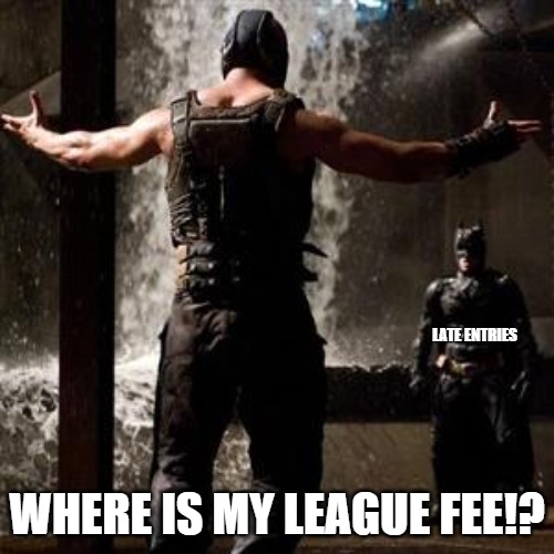 bane | LATE ENTRIES; WHERE IS MY LEAGUE FEE!? | image tagged in bane | made w/ Imgflip meme maker