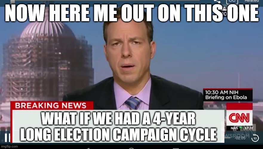 cnn breaking news template | NOW HERE ME OUT ON THIS ONE; WHAT IF WE HAD A 4-YEAR LONG ELECTION CAMPAIGN CYCLE | image tagged in cnn breaking news template | made w/ Imgflip meme maker