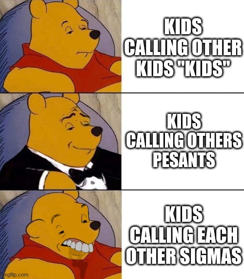 Best,Better, Blurst | KIDS CALLING OTHER KIDS "KIDS"; KIDS CALLING OTHERS PESANTS; KIDS CALLING EACH OTHER SIGMAS | image tagged in best better blurst | made w/ Imgflip meme maker