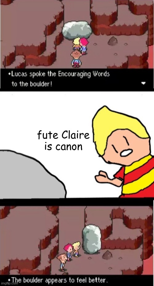 Lucas spoke the Encouraging Words to the boulder | fute Claire is canon | image tagged in lucas spoke the encouraging words to the boulder | made w/ Imgflip meme maker