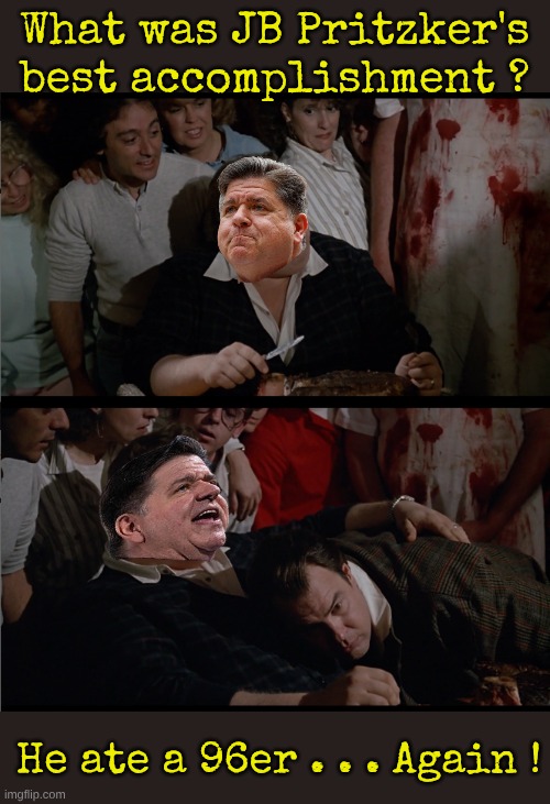 Once a Fat Fcuk, always a Fat Fcuk | What was JB Pritzker's best accomplishment ? He ate a 96er . . . Again ! | made w/ Imgflip meme maker