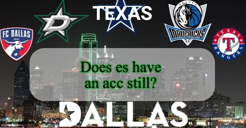 I have something to say | Does es have an acc still? | image tagged in i have something to say | made w/ Imgflip meme maker