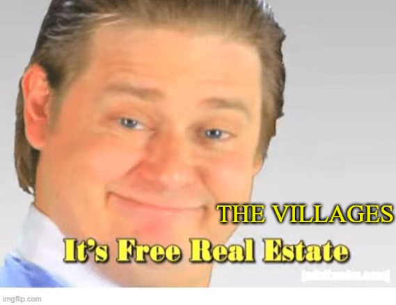 It's Free Real Estate | THE VILLAGES | image tagged in it's free real estate | made w/ Imgflip meme maker