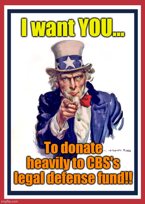 Here's your chance, Libtards! Dig DEEP!!! | I want YOU... To donate heavily to CBS's legal defense fund!! | image tagged in i want you uncle sam | made w/ Imgflip meme maker